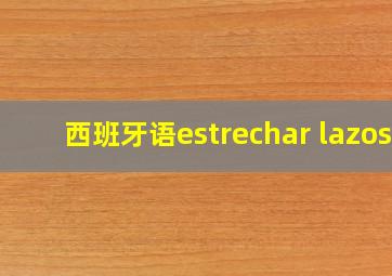 西班牙语estrechar lazos